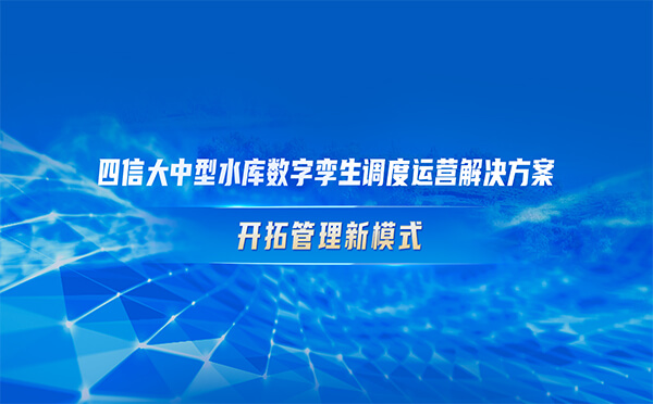 四信大中型水庫數(shù)字孿生調(diào)度運營解決方案，開拓管理新模式